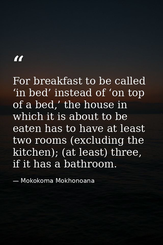 For breakfast to be called ‘in bed’ instead of ‘on top of a bed,’ the house in which it is about to be eaten has to have — Mokokoma Mokhonoana
