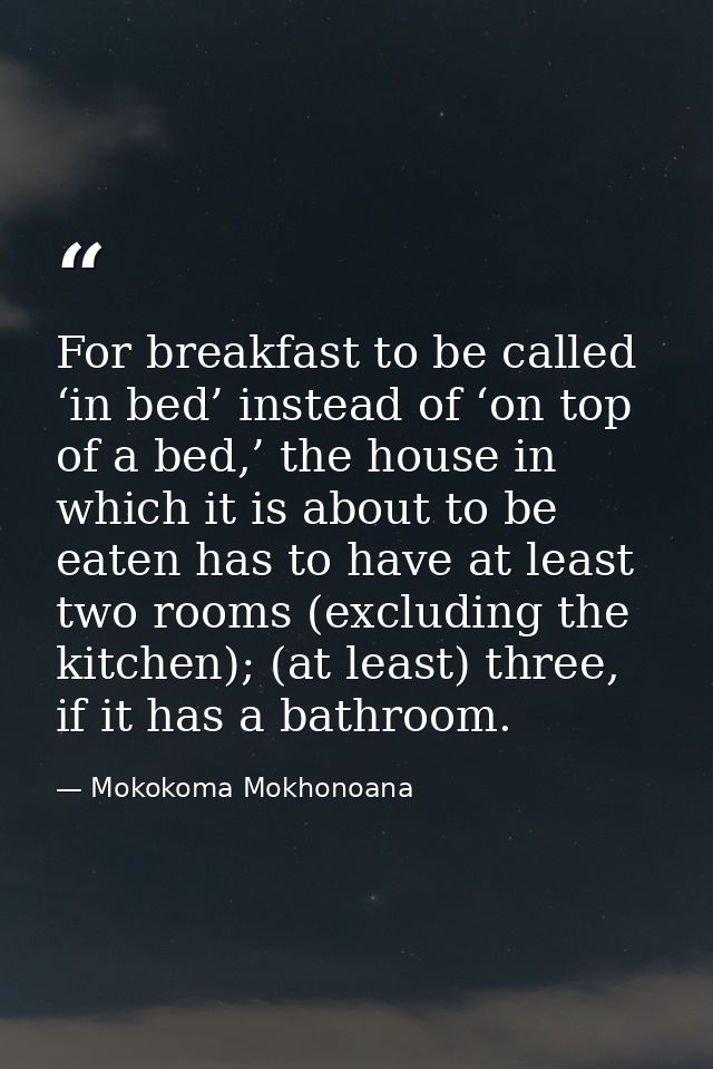 For breakfast to be called ‘in bed’ instead of ‘on top of a bed,’ the house in which it is about to be eaten has to have — Mokokoma Mokhonoana