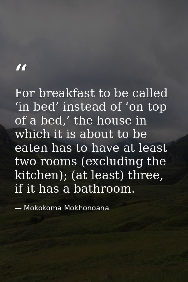 For breakfast to be called ‘in bed’ instead of ‘on top of a bed,’ the house in which it is about to be eaten has to have — Mokokoma Mokhonoana