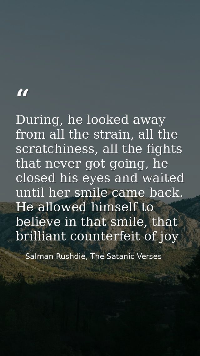 During, he looked away from all the strain, all the scratchiness, all the fights that never got going, he closed his eye — Salman Rushdie, The Satanic Verses