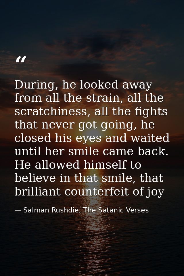 During, he looked away from all the strain, all the scratchiness, all the fights that never got going, he closed his eye — Salman Rushdie, The Satanic Verses
