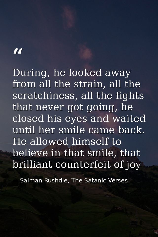 During, he looked away from all the strain, all the scratchiness, all the fights that never got going, he closed his eye — Salman Rushdie, The Satanic Verses
