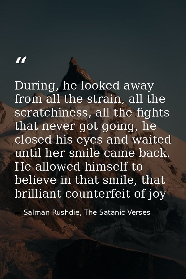 During, he looked away from all the strain, all the scratchiness, all the fights that never got going, he closed his eye — Salman Rushdie, The Satanic Verses