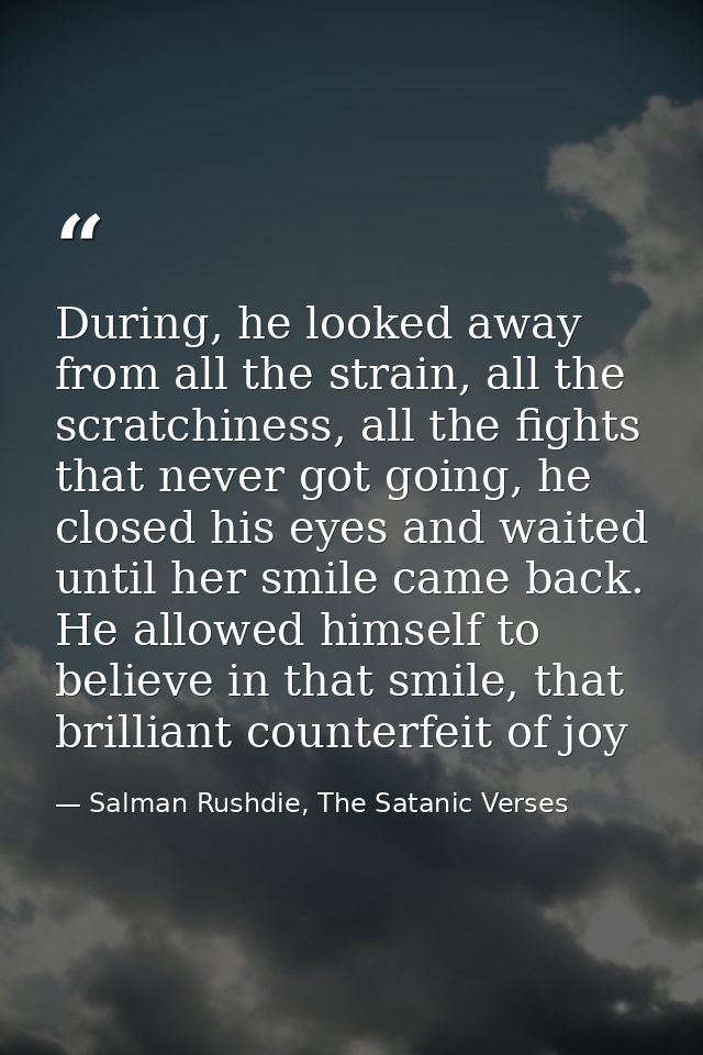 During, he looked away from all the strain, all the scratchiness, all the fights that never got going, he closed his eye — Salman Rushdie, The Satanic Verses