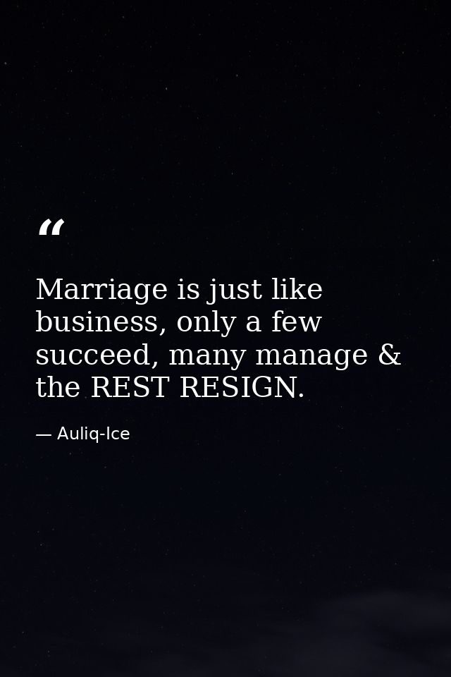 Marriage is just like business, only a few succeed, many manage & the REST RESIGN. — Auliq-Ice