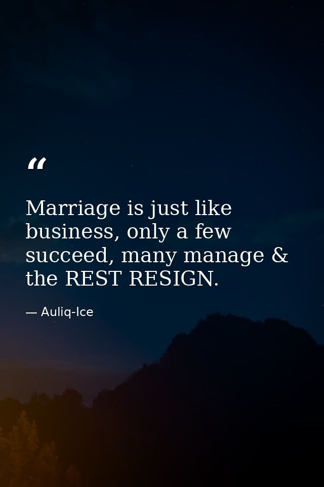 Marriage is just like business, only a few succeed, many manage & the REST RESIGN. — Auliq-Ice
