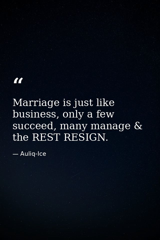 Marriage is just like business, only a few succeed, many manage & the REST RESIGN. — Auliq-Ice