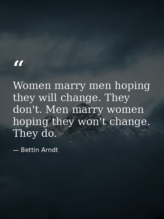 Women marry men hoping they will change. They don't. Men marry women hoping they won't change. They do. — Bettin Arndt