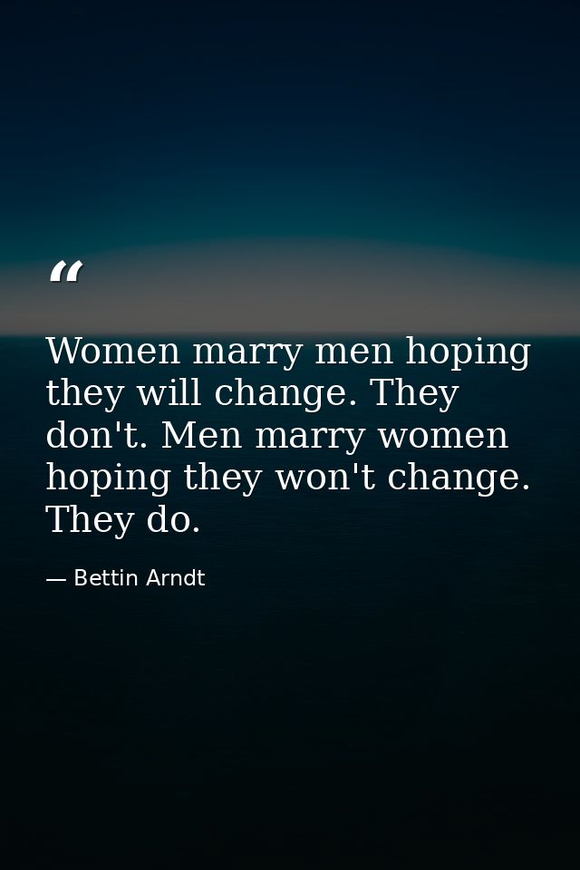 Women marry men hoping they will change. They don't. Men marry women hoping they won't change. They do. — Bettin Arndt