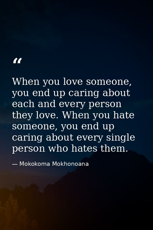 When you love someone, you end up caring about each and every person they love. When you hate someone, you end up caring — Mokokoma Mokhonoana