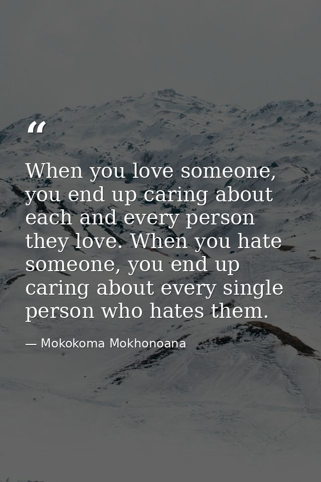 When you love someone, you end up caring about each and every person they love. When you hate someone, you end up caring — Mokokoma Mokhonoana