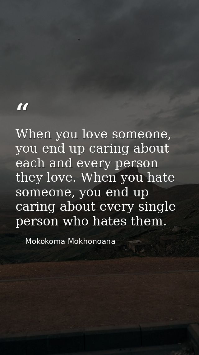 When you love someone, you end up caring about each and every person they love. When you hate someone, you end up caring — Mokokoma Mokhonoana