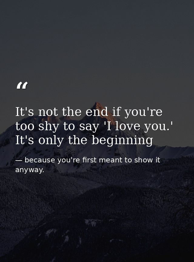 It's not the end if you're too shy to say 'I love you.' It's only the beginning — because you're first meant to show it anyway.