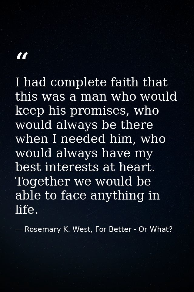 I had complete faith that this was a man who would keep his promises, who would always be there when I needed him, who w — Rosemary K. West, For Better - Or What?