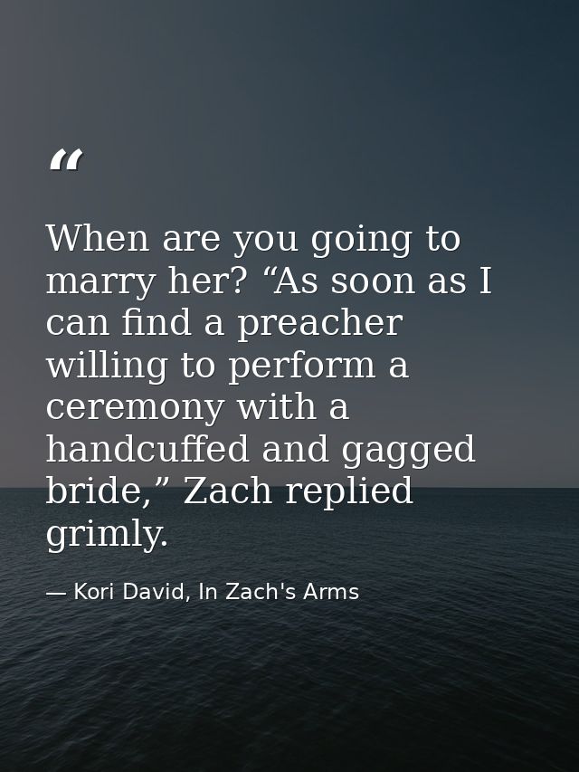 When are you going to marry her? “As soon as I can find a preacher willing to perform a ceremony with a handcuffed and g — Kori David, In Zach's Arms