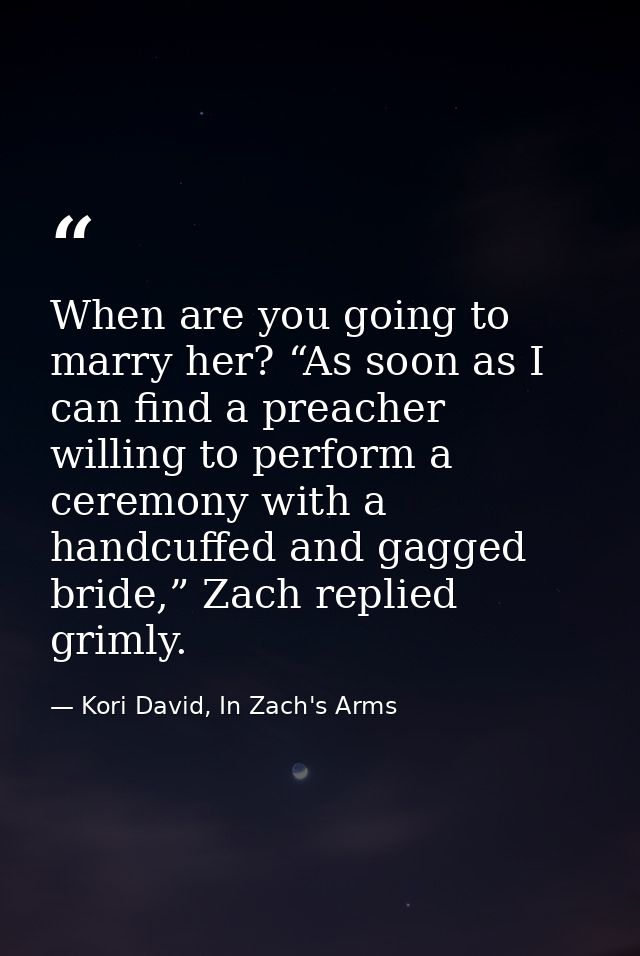 When are you going to marry her? “As soon as I can find a preacher willing to perform a ceremony with a handcuffed and g — Kori David, In Zach's Arms
