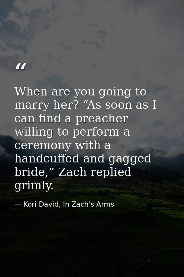 When are you going to marry her? “As soon as I can find a preacher willing to perform a ceremony with a handcuffed and g — Kori David, In Zach's Arms