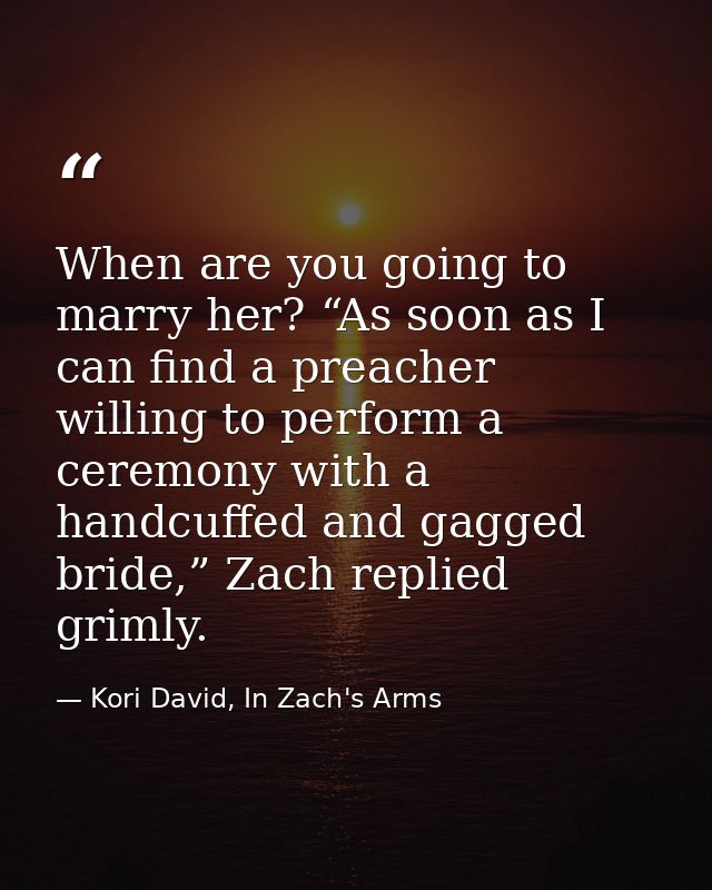 When are you going to marry her? “As soon as I can find a preacher willing to perform a ceremony with a handcuffed and g — Kori David, In Zach's Arms