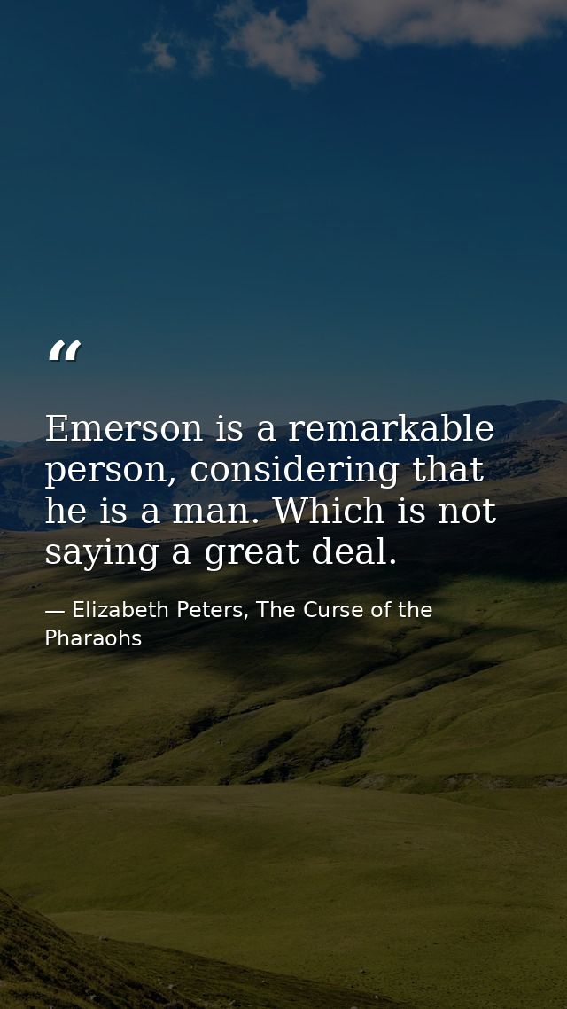 Emerson is a remarkable person, considering that he is a man. Which is not saying a great deal. — Elizabeth Peters, The Curse of the Pharaohs