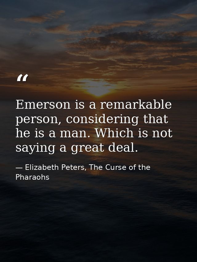 Emerson is a remarkable person, considering that he is a man. Which is not saying a great deal. — Elizabeth Peters, The Curse of the Pharaohs