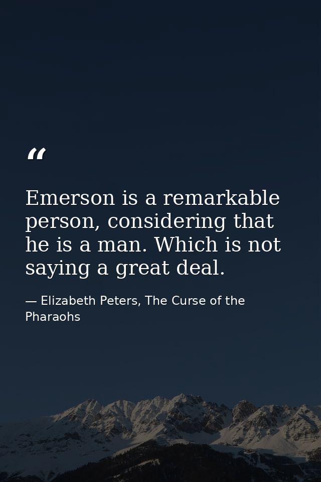 Emerson is a remarkable person, considering that he is a man. Which is not saying a great deal. — Elizabeth Peters, The Curse of the Pharaohs