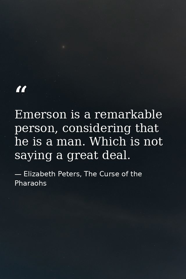 Emerson is a remarkable person, considering that he is a man. Which is not saying a great deal. — Elizabeth Peters, The Curse of the Pharaohs