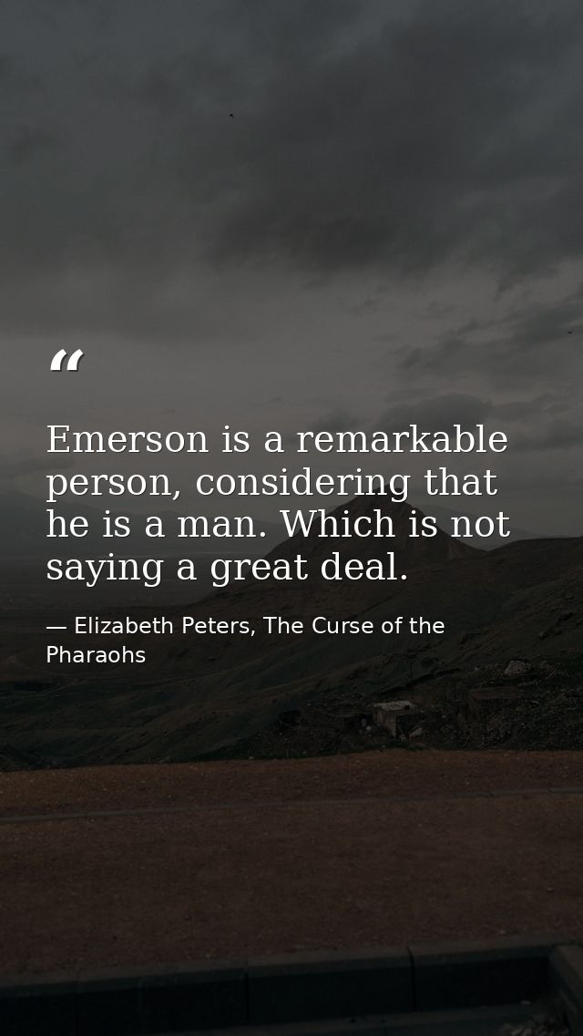 Emerson is a remarkable person, considering that he is a man. Which is not saying a great deal. — Elizabeth Peters, The Curse of the Pharaohs