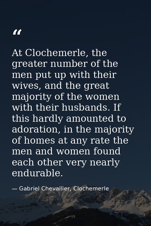At Clochemerle, the greater number of the men put up with their wives, and the great majority of the women with their hu — Gabriel Chevallier, Clochemerle