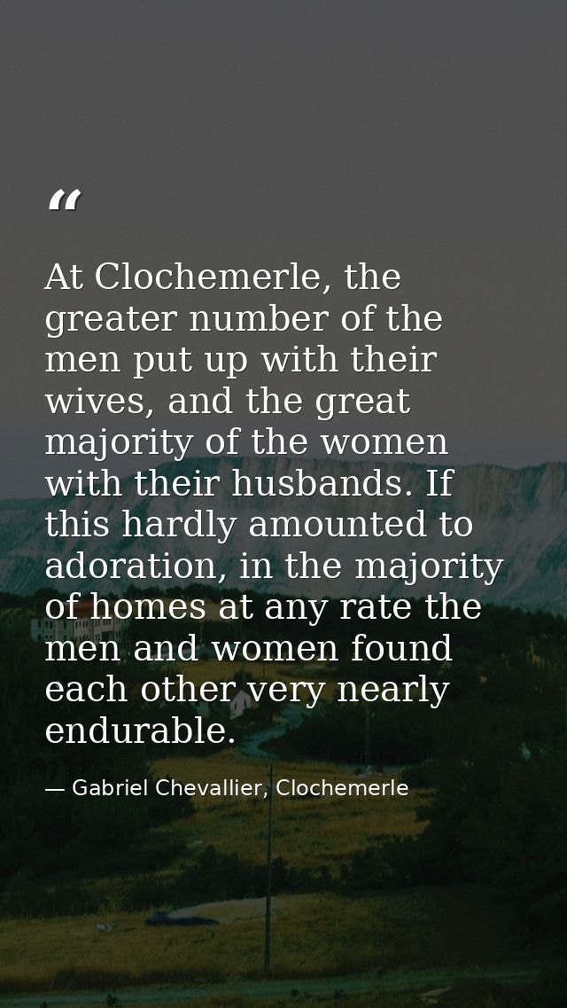 At Clochemerle, the greater number of the men put up with their wives, and the great majority of the women with their hu — Gabriel Chevallier, Clochemerle