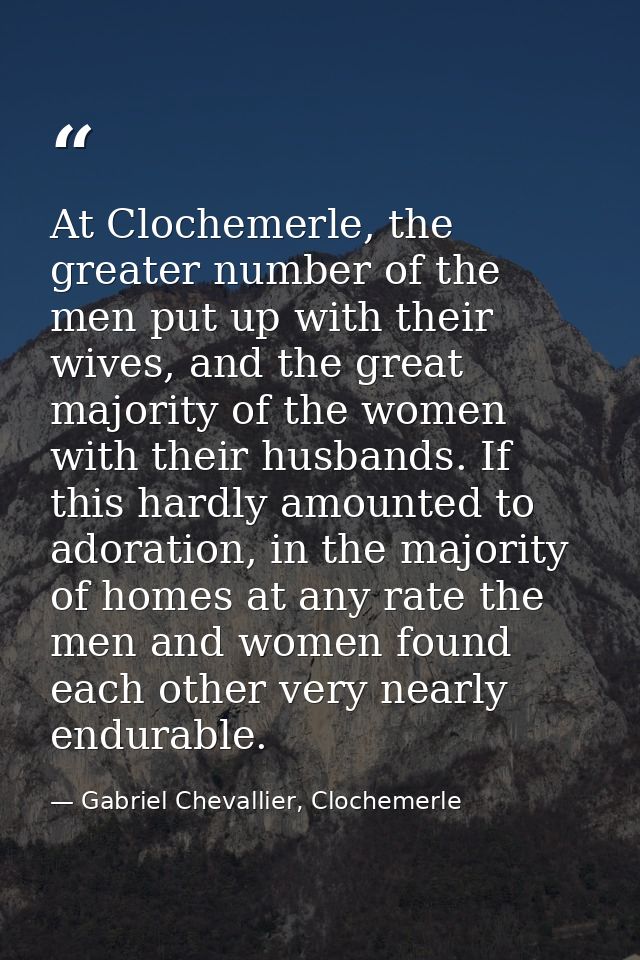 At Clochemerle, the greater number of the men put up with their wives, and the great majority of the women with their hu — Gabriel Chevallier, Clochemerle