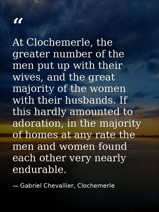 At Clochemerle, the greater number of the men put up with their wives, and the great majority of the women with their hu — Gabriel Chevallier, Clochemerle