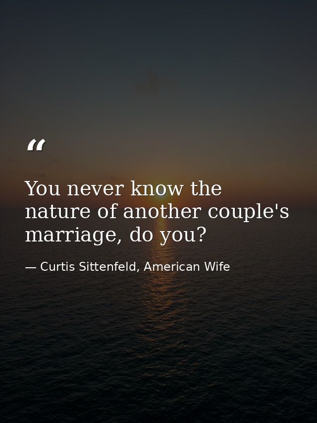 You never know the nature of another couple's marriage, do you? — Curtis Sittenfeld, American Wife