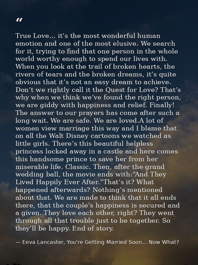 True Love… it’s the most wonderful human emotion and one of the most elusive. We search for it, trying to find that one  — Eeva Lancaster, You're Getting Married Soon... Now What?
