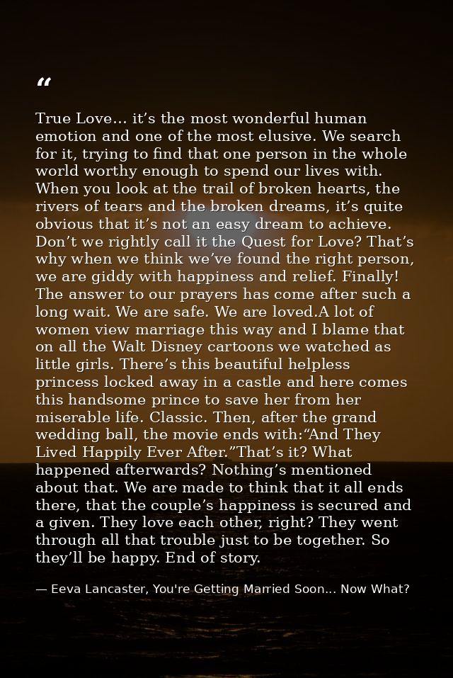 True Love… it’s the most wonderful human emotion and one of the most elusive. We search for it, trying to find that one  — Eeva Lancaster, You're Getting Married Soon... Now What?