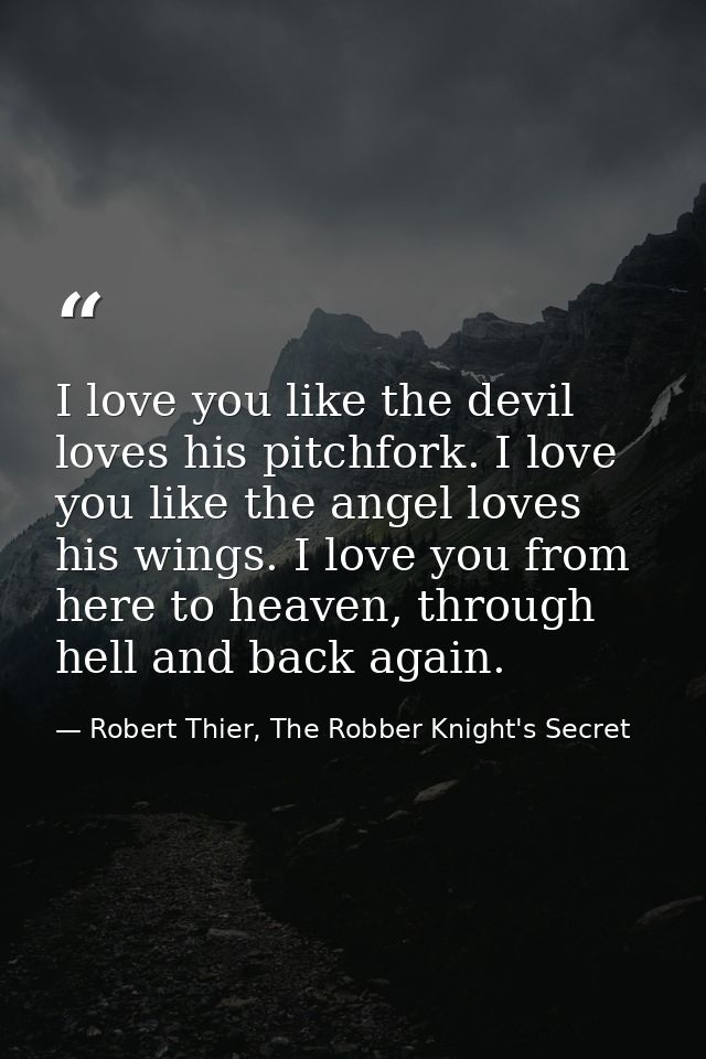 I love you like the devil loves his pitchfork. I love you like the angel loves his wings. I love you from here to heaven — Robert Thier, The Robber Knight's Secret