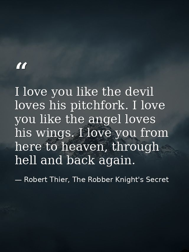 I love you like the devil loves his pitchfork. I love you like the angel loves his wings. I love you from here to heaven — Robert Thier, The Robber Knight's Secret