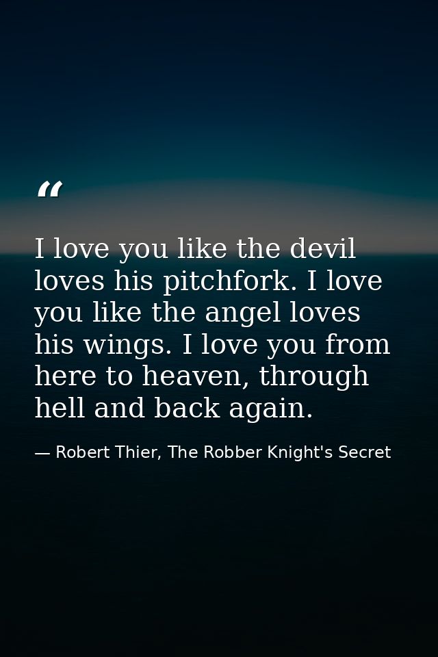I love you like the devil loves his pitchfork. I love you like the angel loves his wings. I love you from here to heaven — Robert Thier, The Robber Knight's Secret
