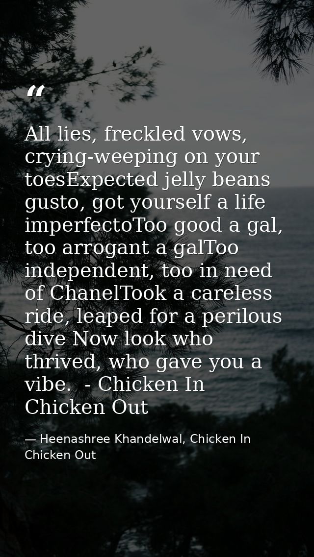 All lies, freckled vows, crying-weeping on your toesExpected jelly beans gusto, got yourself a life imperfectoToo good a — Heenashree Khandelwal, Chicken In Chicken Out