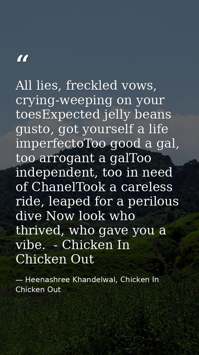 All lies, freckled vows, crying-weeping on your toesExpected jelly beans gusto, got yourself a life imperfectoToo good a — Heenashree Khandelwal, Chicken In Chicken Out