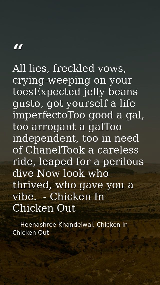 All lies, freckled vows, crying-weeping on your toesExpected jelly beans gusto, got yourself a life imperfectoToo good a — Heenashree Khandelwal, Chicken In Chicken Out