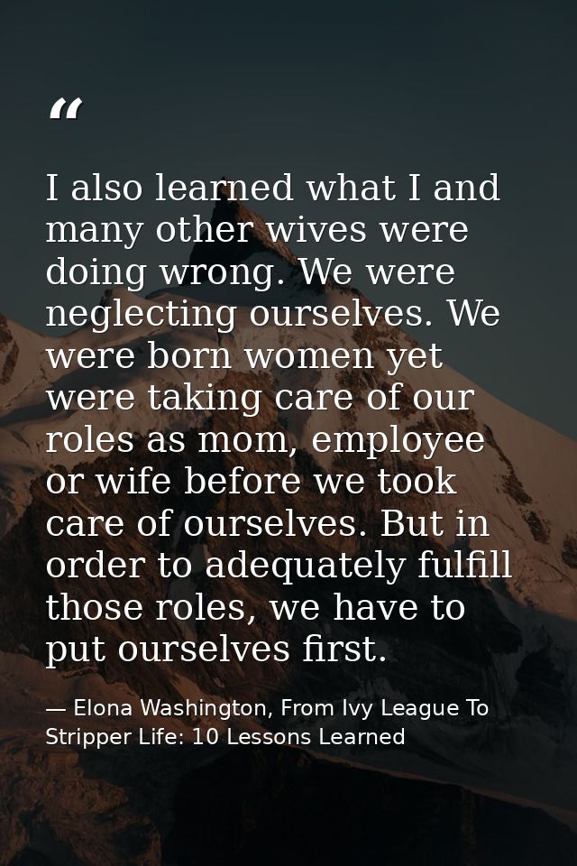 I also learned what I and many other wives were doing wrong. We were neglecting ourselves. We were born women yet were t — Elona Washington, From Ivy League To Stripper Life: 10 Lessons Learned