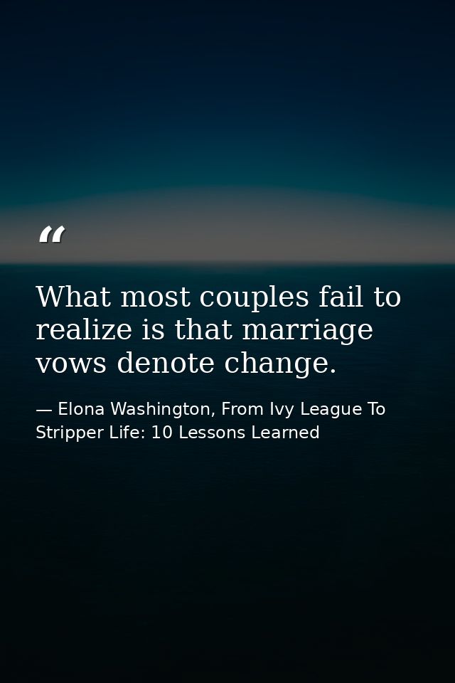 What most couples fail to realize is that marriage vows denote change. — Elona Washington, From Ivy League To Stripper Life: 10 Lessons Learned