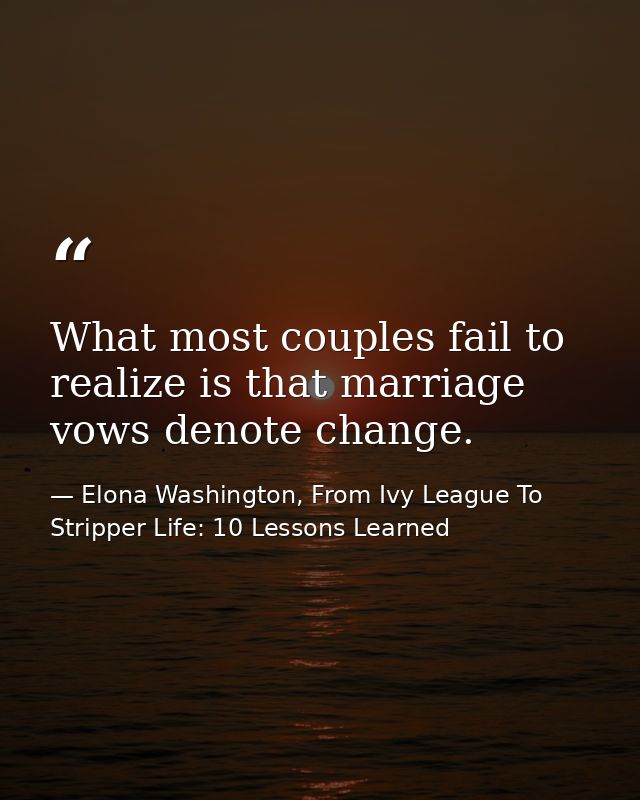 What most couples fail to realize is that marriage vows denote change. — Elona Washington, From Ivy League To Stripper Life: 10 Lessons Learned