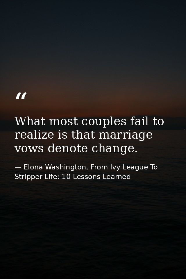 What most couples fail to realize is that marriage vows denote change. — Elona Washington, From Ivy League To Stripper Life: 10 Lessons Learned