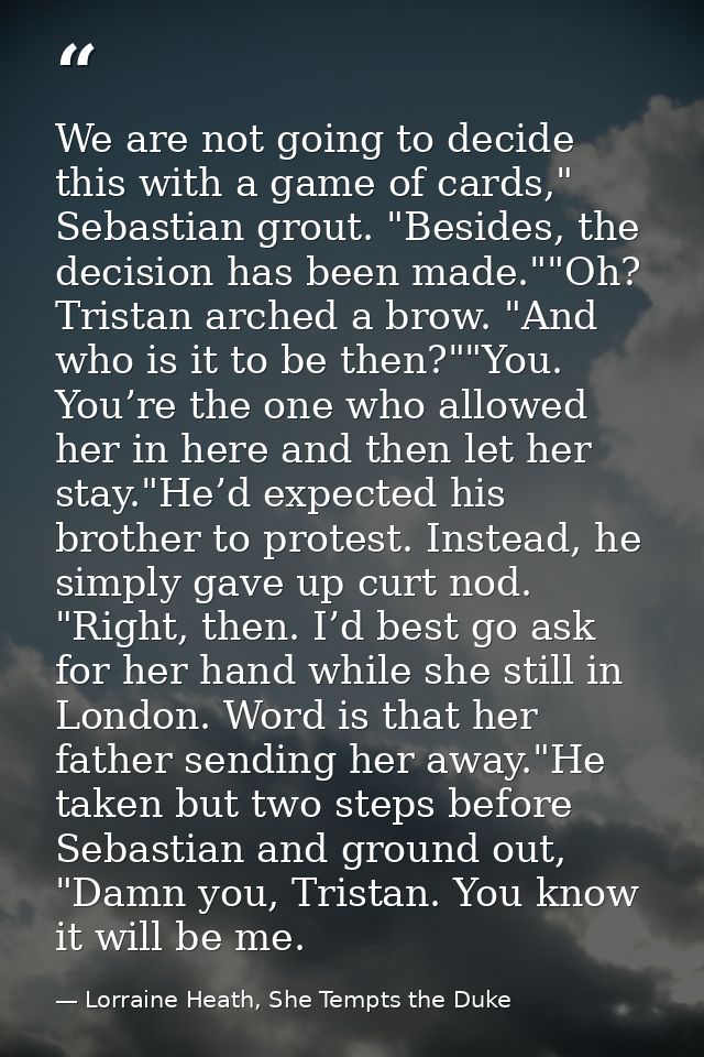 We are not going to decide this with a game of cards," Sebastian grout. "Besides, the decision has been made.""Oh? Trist — Lorraine Heath, She Tempts the Duke