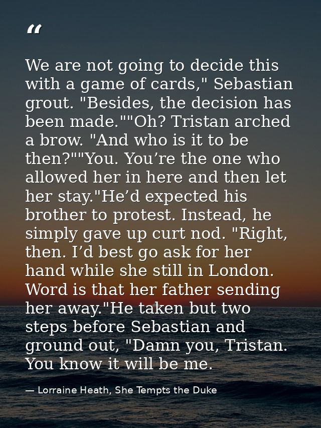 We are not going to decide this with a game of cards," Sebastian grout. "Besides, the decision has been made.""Oh? Trist — Lorraine Heath, She Tempts the Duke