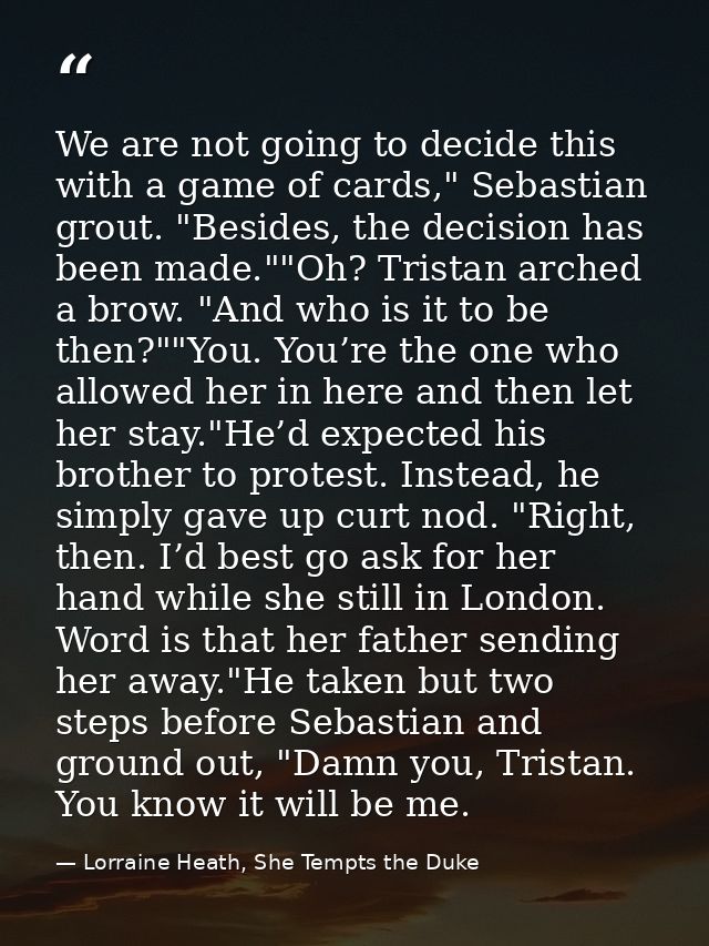 We are not going to decide this with a game of cards," Sebastian grout. "Besides, the decision has been made.""Oh? Trist — Lorraine Heath, She Tempts the Duke