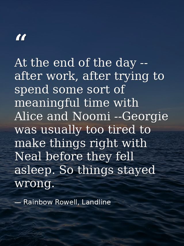 At the end of the day -- after work, after trying to spend some sort of meaningful time with Alice and Noomi --Georgie w — Rainbow Rowell, Landline