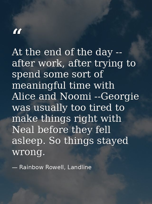 At the end of the day -- after work, after trying to spend some sort of meaningful time with Alice and Noomi --Georgie w — Rainbow Rowell, Landline