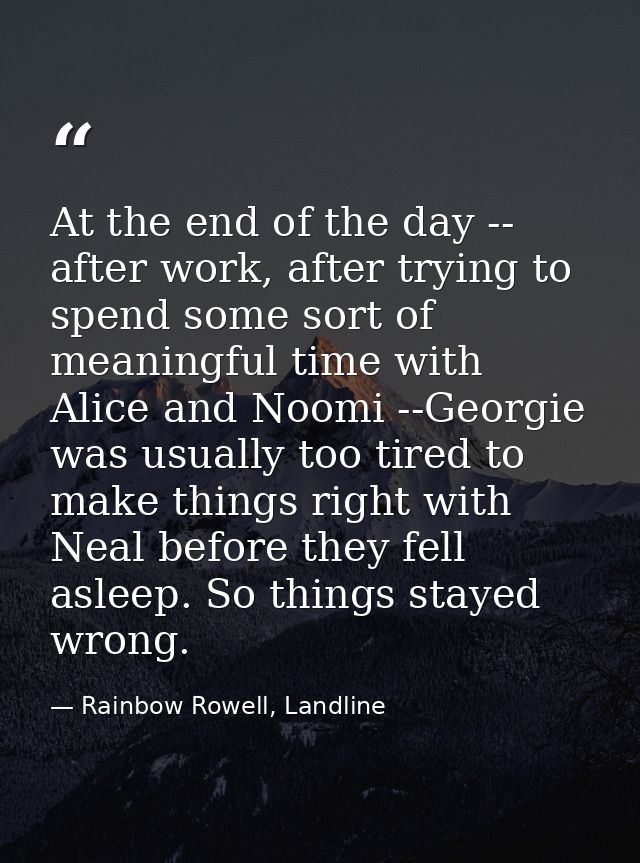 At the end of the day -- after work, after trying to spend some sort of meaningful time with Alice and Noomi --Georgie w — Rainbow Rowell, Landline